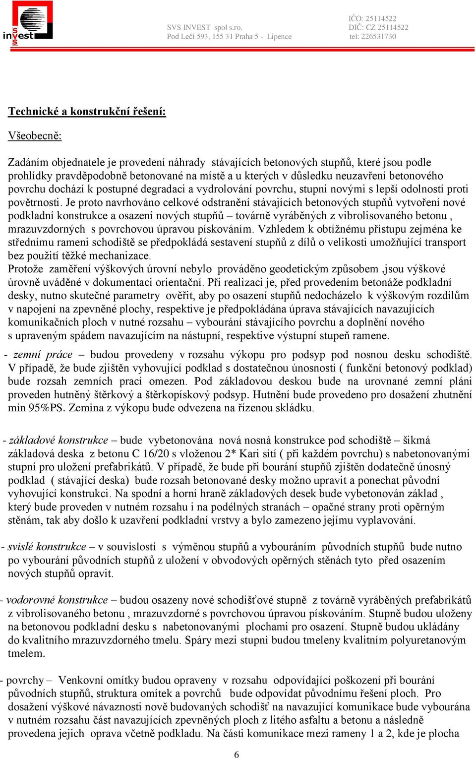 Je proto navrhováno celkové odstranění stávajících betonových stupňů vytvoření nové podkladní konstrukce a osazení nových stupňů továrně vyráběných z vibrolisovaného betonu, mrazuvzdorných s