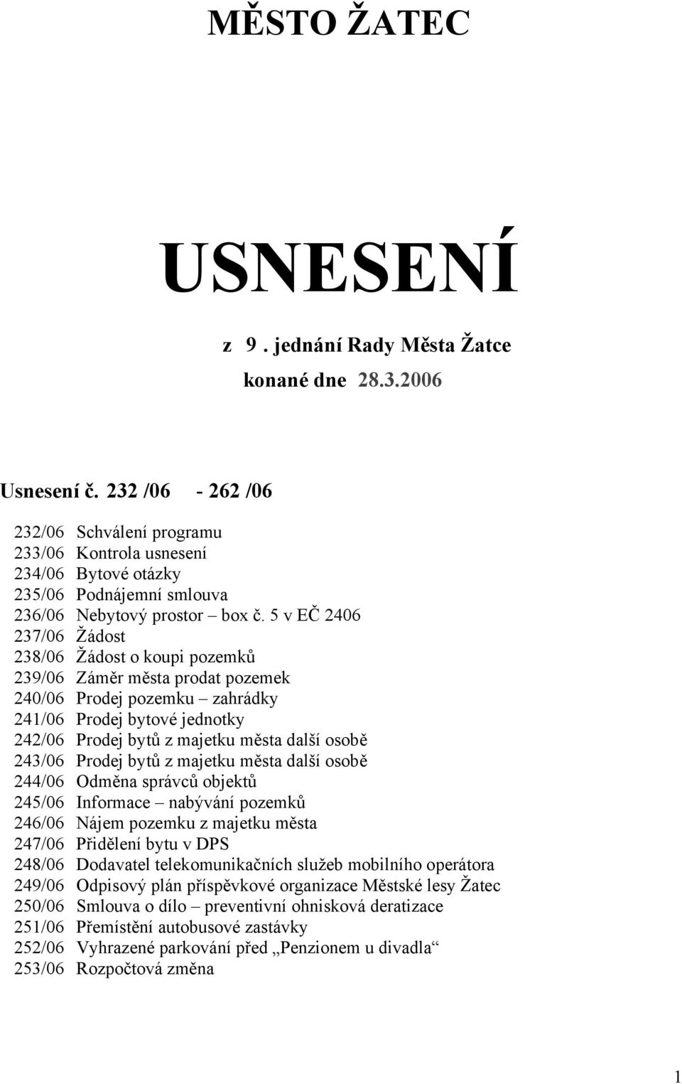 5 v EČ 2406 237/06 Žádost 238/06 Žádost o koupi pozemků 239/06 Záměr města prodat pozemek 240/06 Prodej pozemku zahrádky 241/06 Prodej bytové jednotky 242/06 Prodej bytů z majetku města další osobě