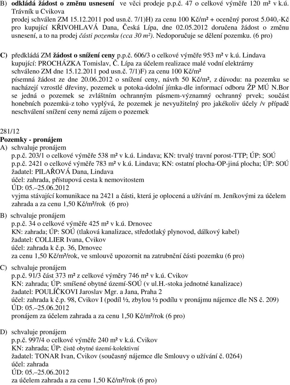 C) předkládá ZM žádost o snížení ceny p.p.č. 606/3 o celkové výměře 953 m² v k.ú. Lindava kupující: PROCHÁZKA Tomislav, Č. Lípa za účelem realizace malé vodní elektrárny schváleno ZM dne 15.12.