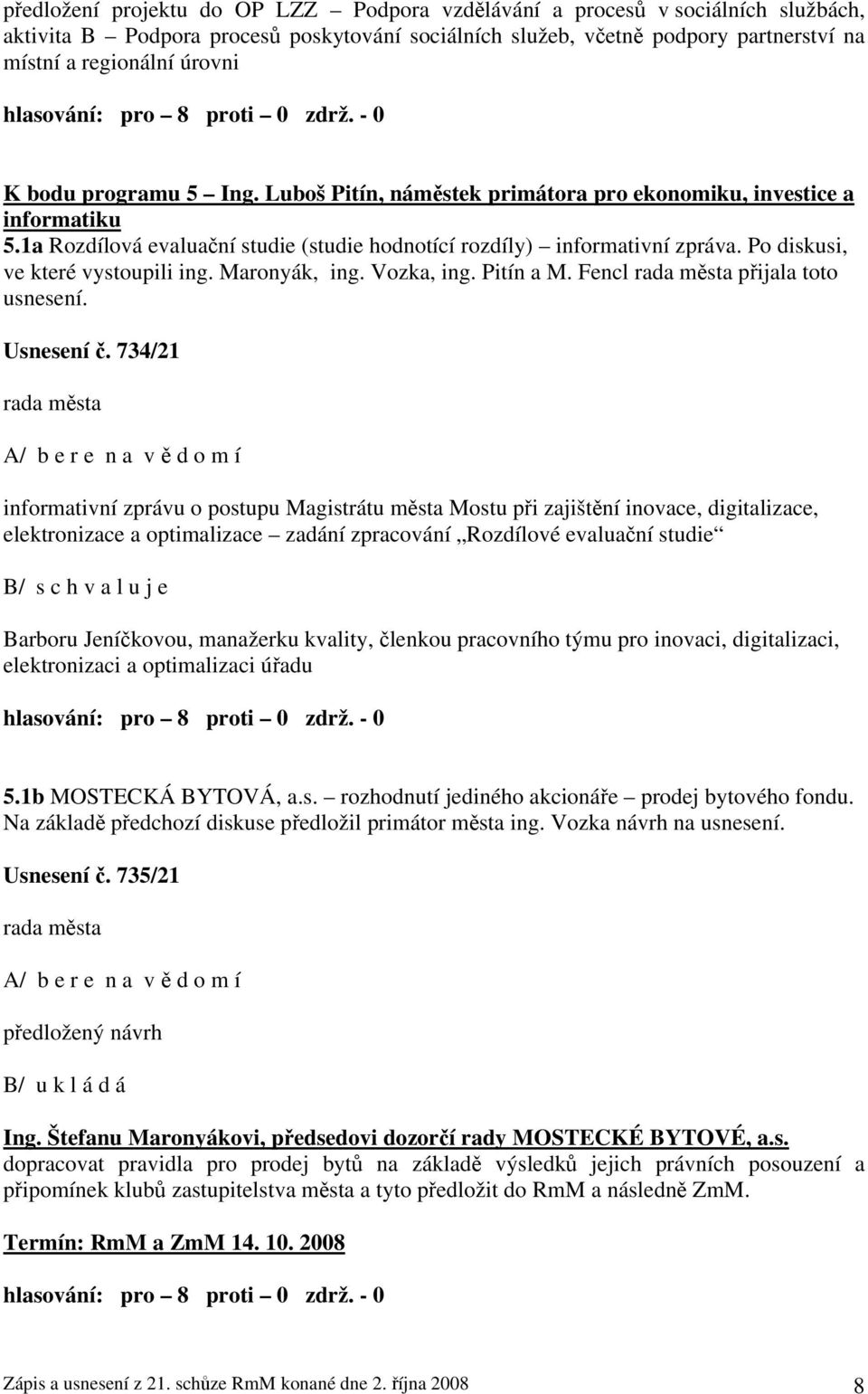 Po diskusi, ve které vystoupili ing. Maronyák, ing. Vozka, ing. Pitín a M. Fencl přijala toto usnesení. Usnesení č.
