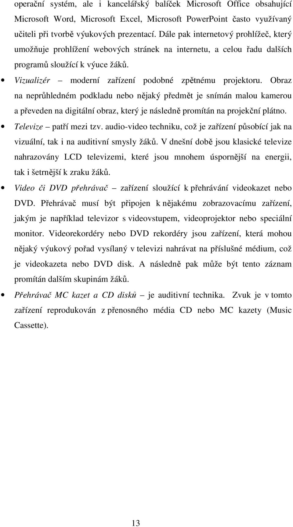 Obraz na neprůhledném podkladu nebo nějaký předmět je snímán malou kamerou a převeden na digitální obraz, který je následně promítán na projekční plátno. Televize patří mezi tzv.