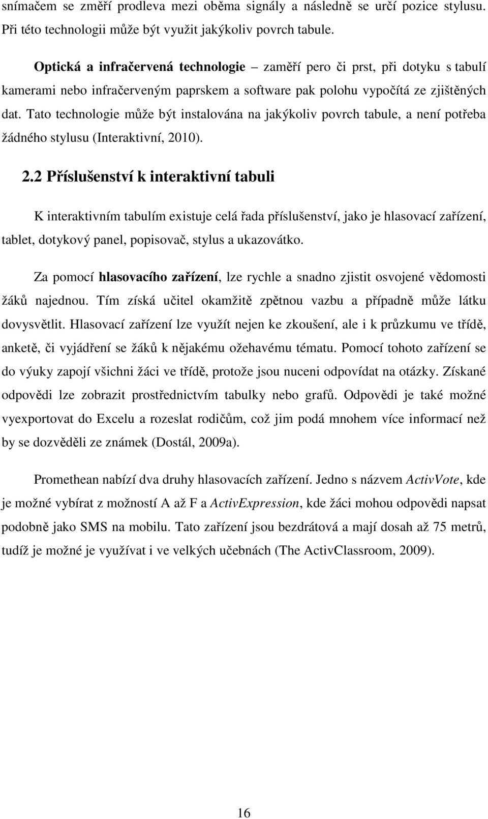 Tato technologie může být instalována na jakýkoliv povrch tabule, a není potřeba žádného stylusu (Interaktivní, 20