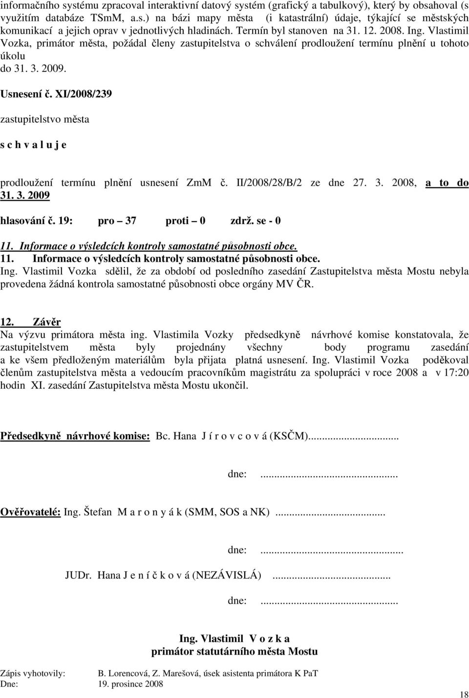 XI/2008/239 zastupitelstvo města s c h v a l u j e prodloužení termínu plnění usnesení ZmM č. II/2008/28/B/2 ze dne 27. 3. 2008, a to do 31. 3. 2009 hlasování č. 19: pro 37 proti 0 zdrž. se - 0 11.