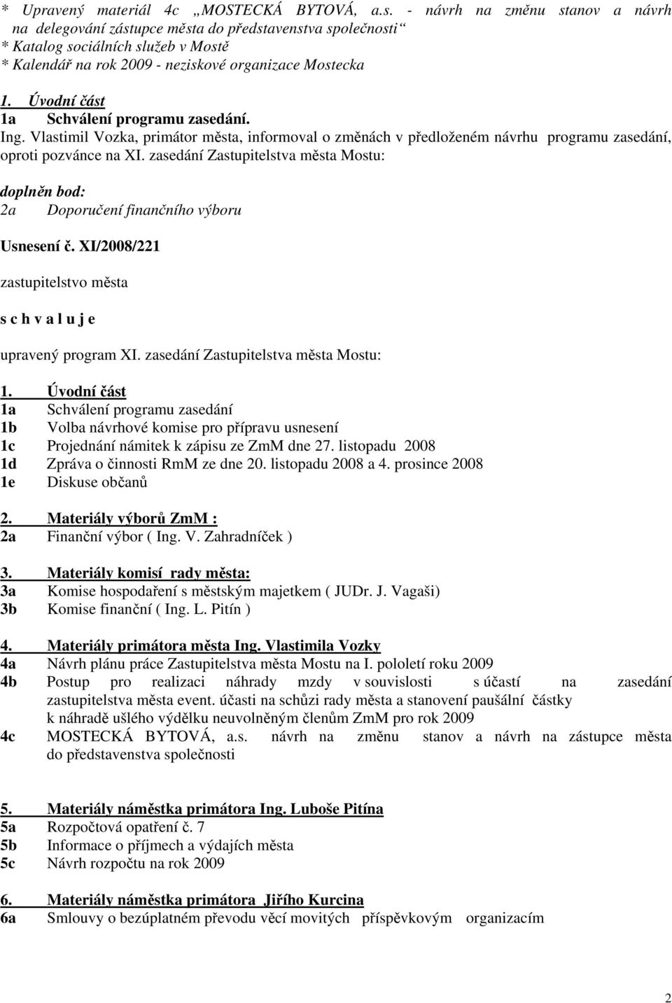 Úvodní část 1a Schválení programu zasedání. Ing. Vlastimil Vozka, primátor města, informoval o změnách v předloženém návrhu programu zasedání, oproti pozvánce na XI.