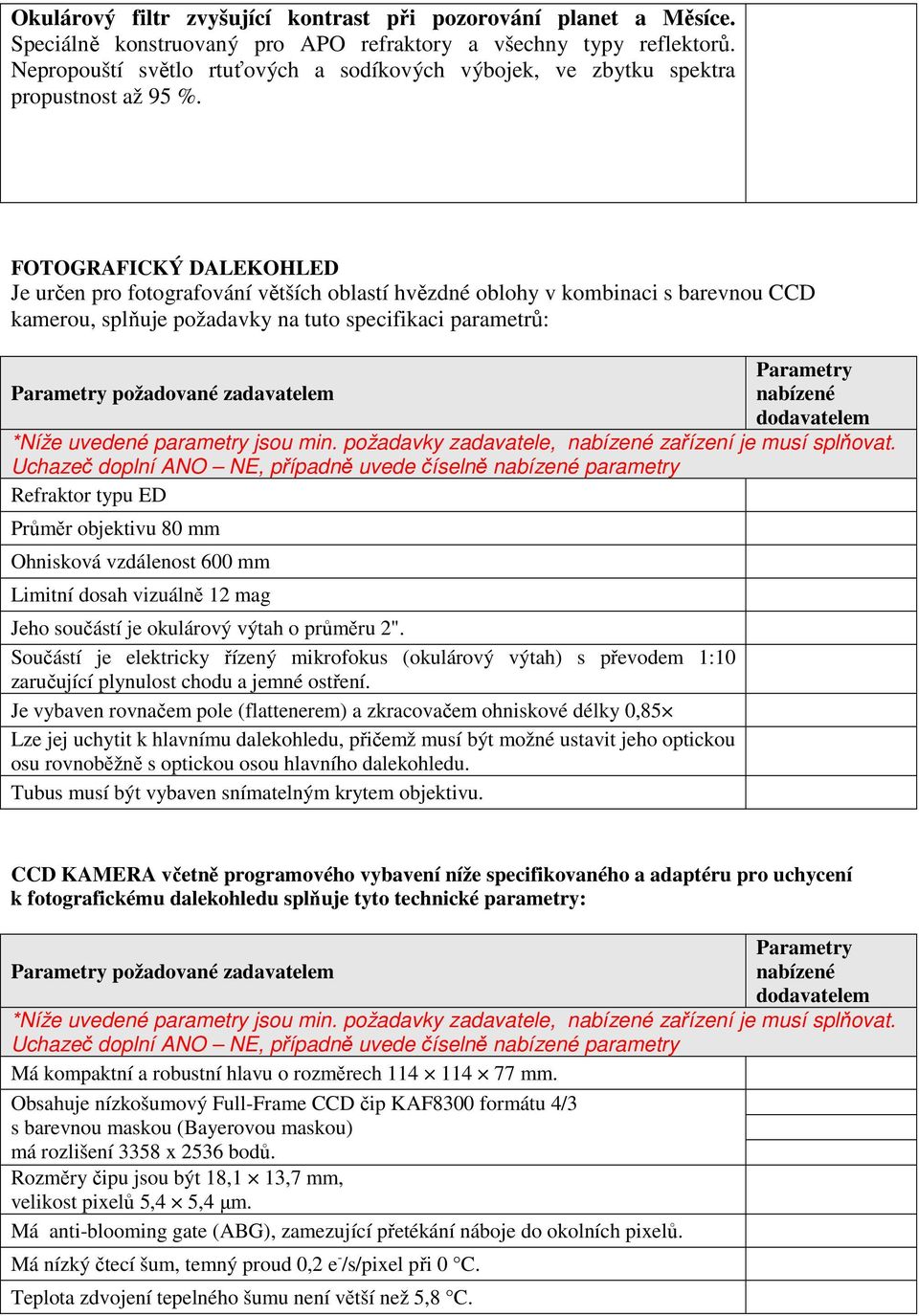 FOTOGRAFICKÝ DALEKOHLED Je určen pro fotografování větších oblastí hvězdné oblohy v kombinaci s barevnou CCD kamerou, splňuje požadavky na tuto specifikaci parametrů: požadované zadavatelem Refraktor