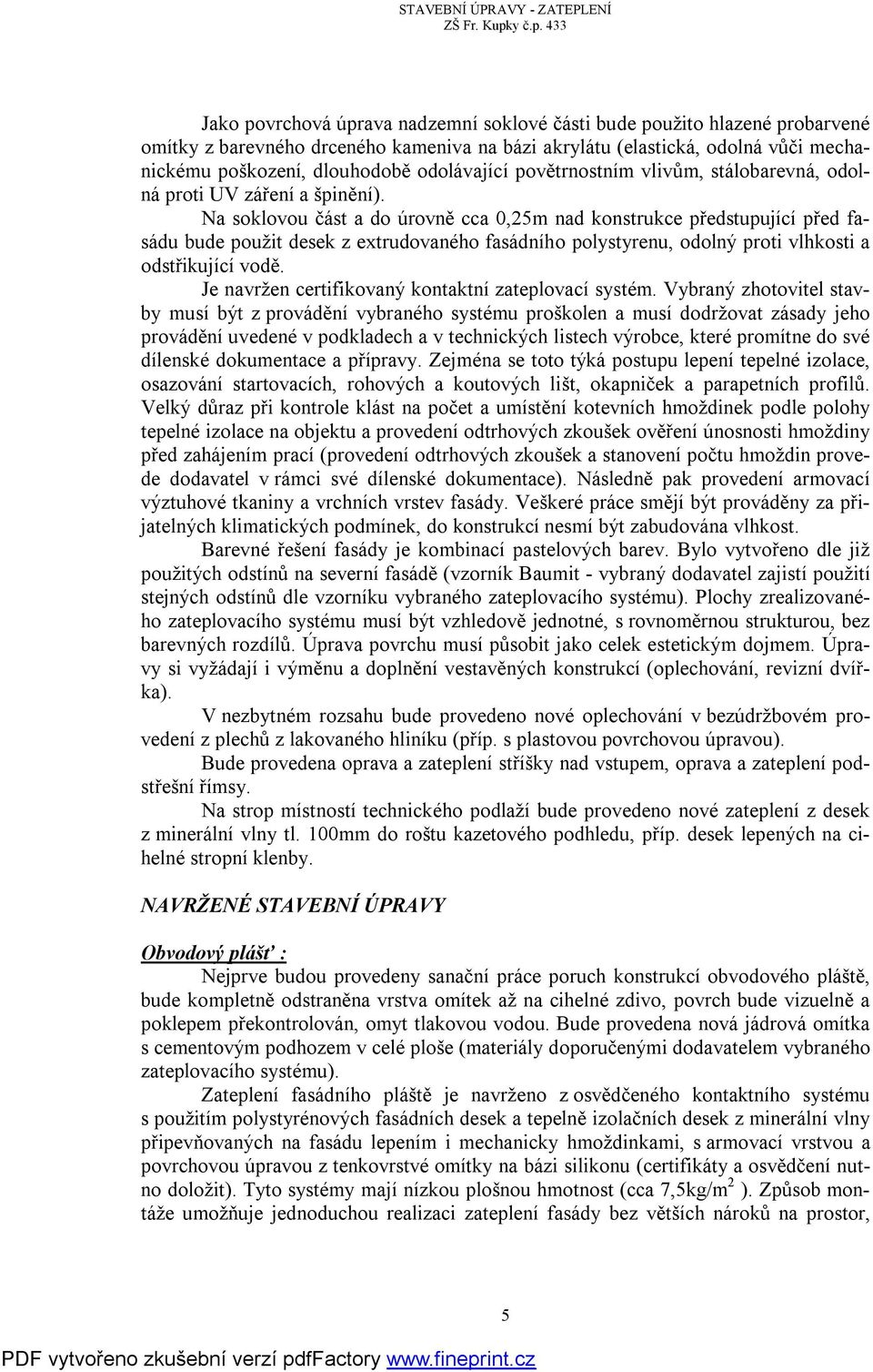 Na soklovou část a do úrovně cca 0,25m nad konstrukce předstupující před fasádu bude použit desek z extrudovaného fasádního polystyrenu, odolný proti vlhkosti a odstřikující vodě.