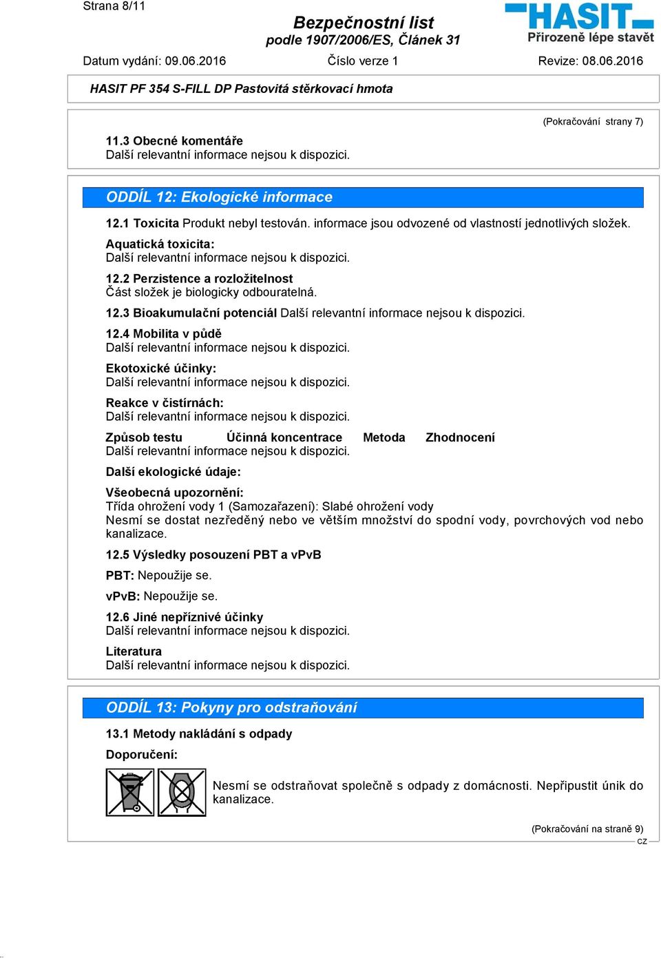 4 Mobilita v půdě Ekotoxické účinky: Reakce v čistírnách: Způsob testu Účinná koncentrace Metoda Zhodnocení Další ekologické údaje: Všeobecná upozornění: Třída ohrožení vody 1 (Samozařazení): Slabé