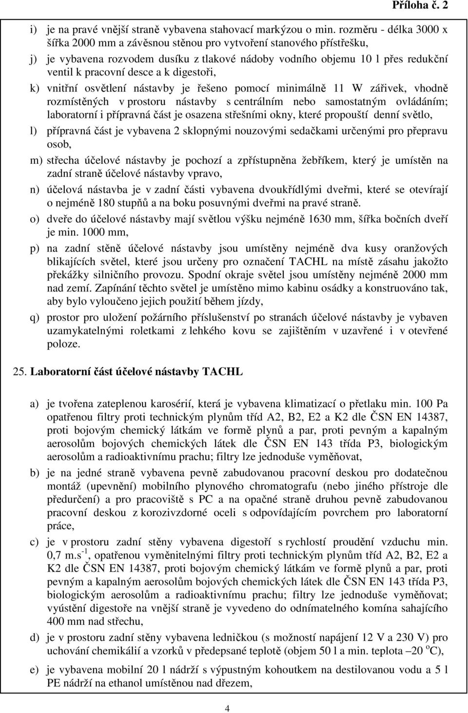 k digestoři, k) vnitřní osvětlení nástavby je řešeno pomocí minimálně 11 W zářivek, vhodně rozmístěných v prostoru nástavby s centrálním nebo samostatným ovládáním; laboratorní i přípravná část je