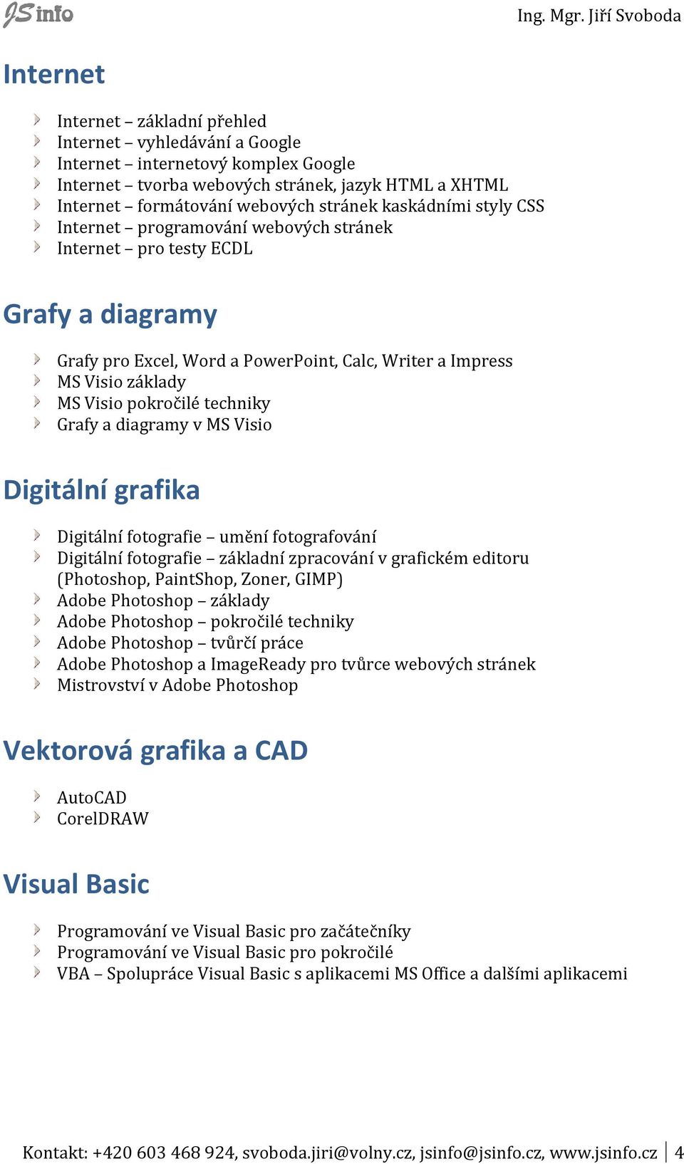 techniky Grafy a diagramy v MS Visio Digitální grafika Digitální fotografie umění fotografování Digitální fotografie základní zpracování v grafickém editoru (Photoshop, PaintShop, Zoner, GIMP) Adobe