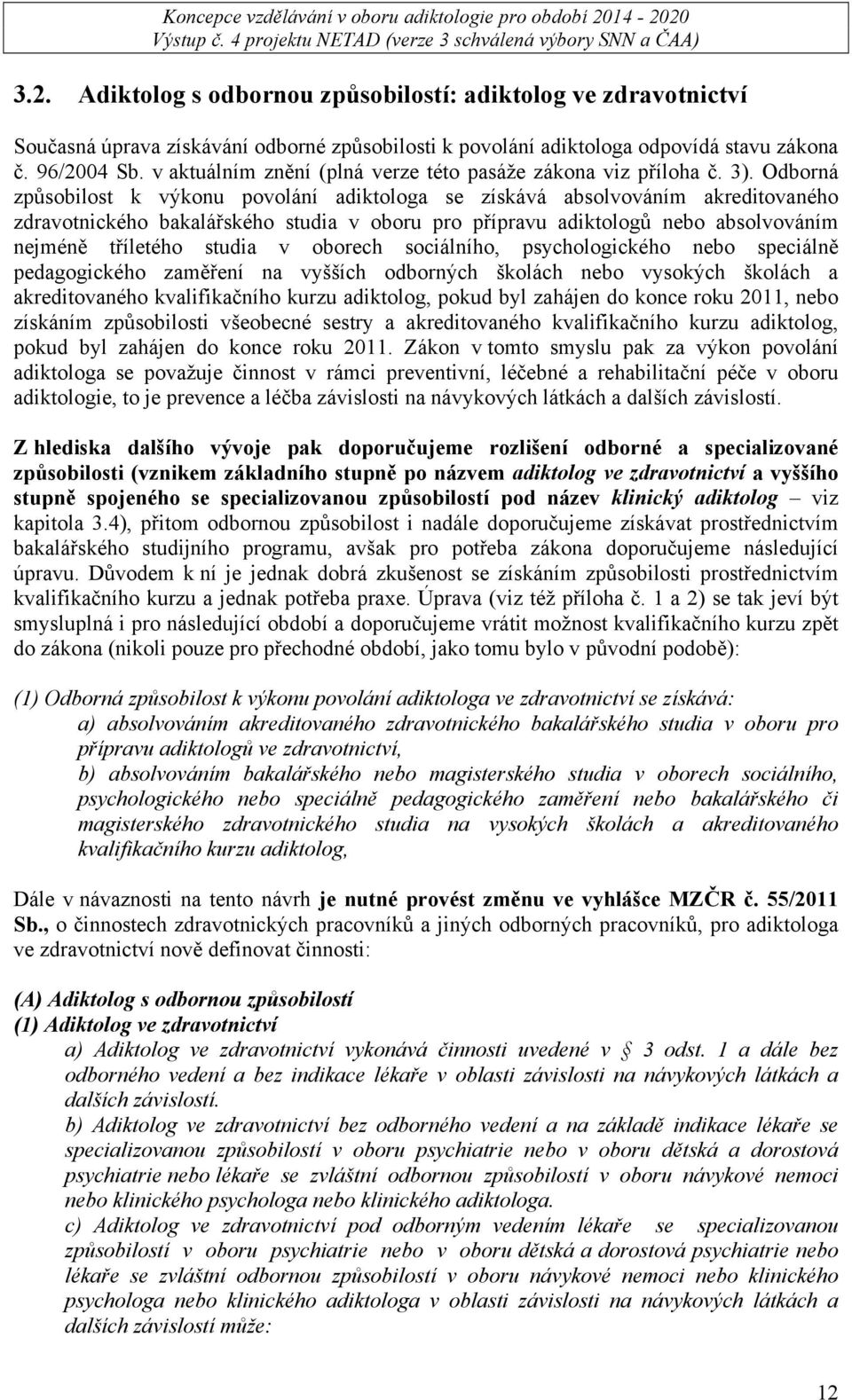 Odborná způsobilost k výkonu povolání adiktologa se získává absolvováním akreditovaného zdravotnického bakalářského studia v oboru pro přípravu adiktologů nebo absolvováním nejméně tříletého studia v