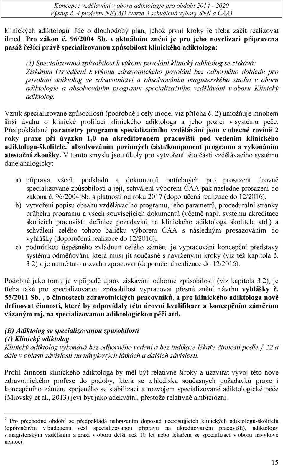 získává: Získáním Osvědčení k výkonu zdravotnického povolání bez odborného dohledu pro povolání adiktolog ve zdravotnictví a absolvováním magisterského studia v oboru adiktologie a absolvováním