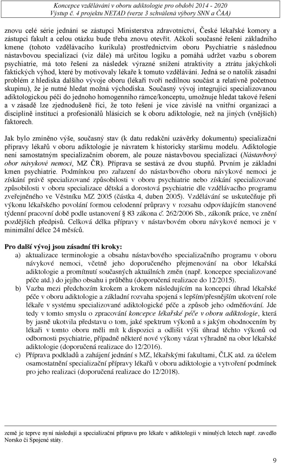 oborem psychiatrie, má toto řešení za následek výrazné snížení atraktivity a ztrátu jakýchkoli faktických výhod, které by motivovaly lékaře k tomuto vzdělávání.