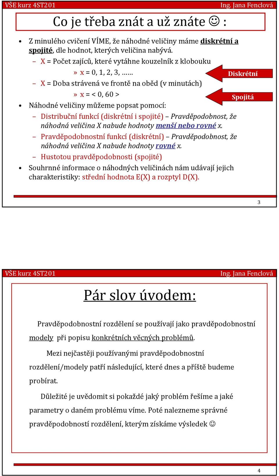 Distribučnífunkcí(diskrétníi spojité) Pravděpodobnost, že náhodná veličina X nabude hodnoty menší nebo rovné x.