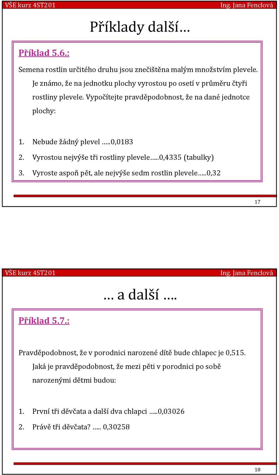 Nebude žádný plevel..0,0183 2. Vyrostou nejvýše tři rostliny plevele..0,433 (tabulky) 3. Vyroste aspoň pět, ale nejvýše sedm rostlin plevele..0,32 17 Příklad.7.: a další.