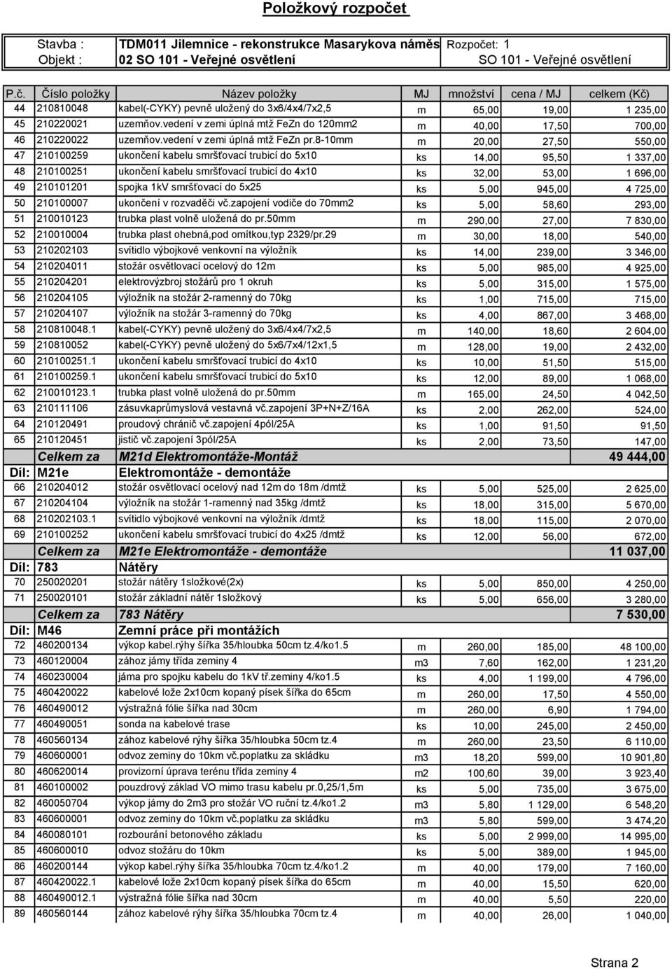 8-10mm m 20,00 27,50 550,00 47 210100259 ukončení kabelu smršťovací trubicí do 5x10 ks 14,00 95,50 1 337,00 48 210100251 ukončení kabelu smršťovací trubicí do 4x10 ks 32,00 53,00 1 696,00 49