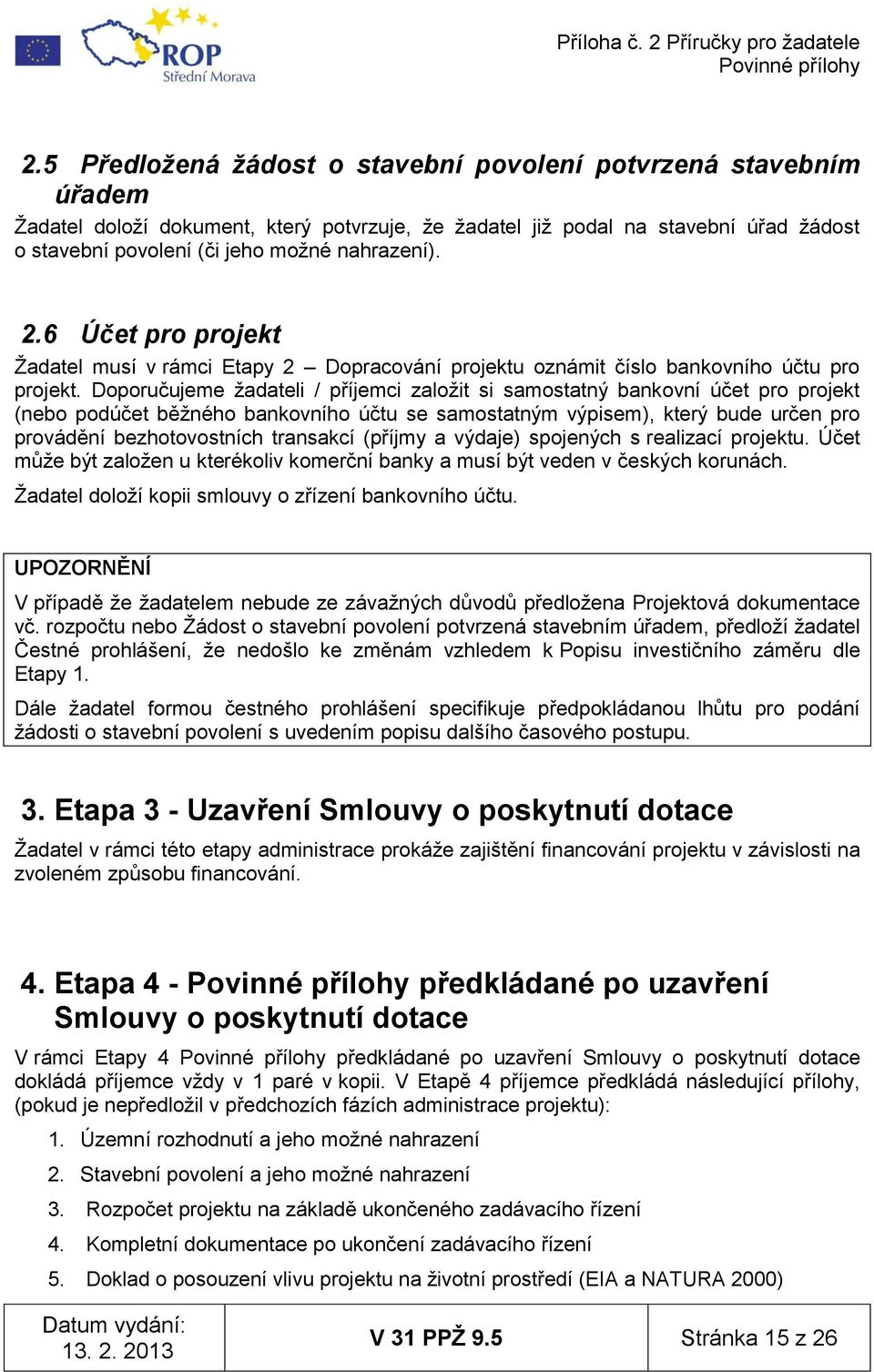 Doporučujeme ţadateli / příjemci zaloţit si samostatný bankovní účet pro projekt (nebo podúčet běţného bankovního účtu se samostatným výpisem), který bude určen pro provádění bezhotovostních