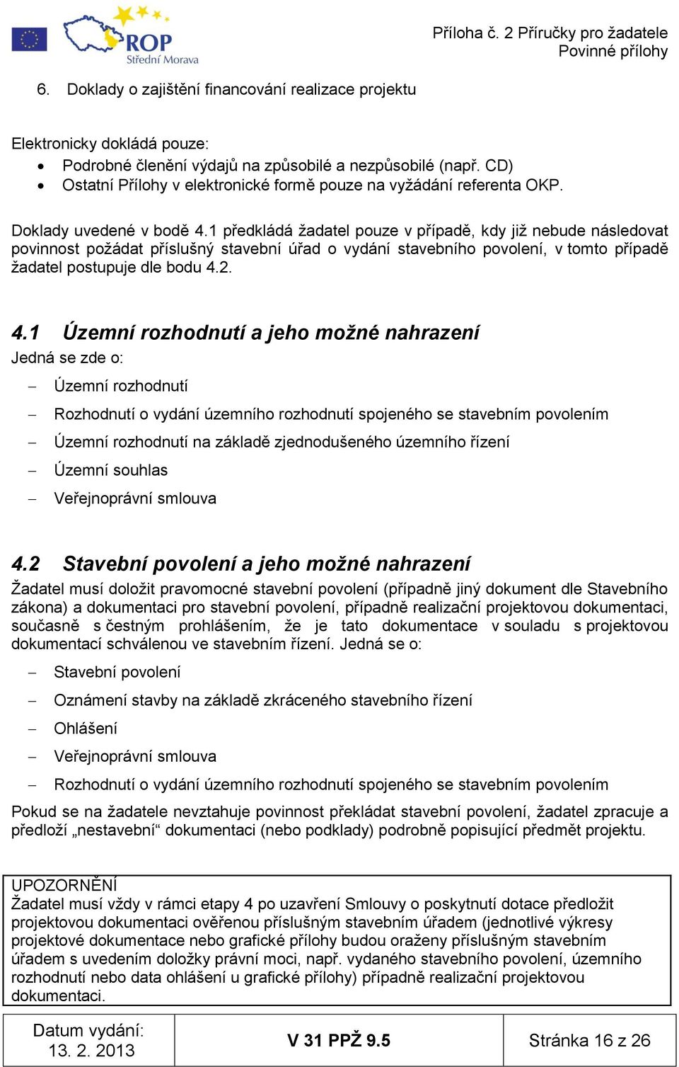 1 předkládá ţadatel pouze v případě, kdy jiţ nebude následovat povinnost poţádat příslušný stavební úřad o vydání stavebního povolení, v tomto případě ţadatel postupuje dle bodu 4.