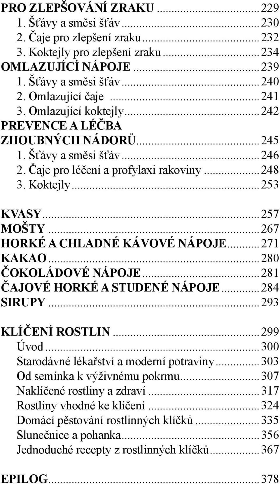 ..267 HORKÉ A CHLADNÉ KÁVOVÉ NÁPOJE...271 KAKAO...280 ČOKOLÁDOVÉ NÁPOJE...281 ČAJOVÉ HORKÉ A STUDENÉ NÁPOJE...284 SIRUPY...293 KLÍČENÍ ROSTLIN...299 Úvod...300 Starodávné lékařství a moderní potraviny.