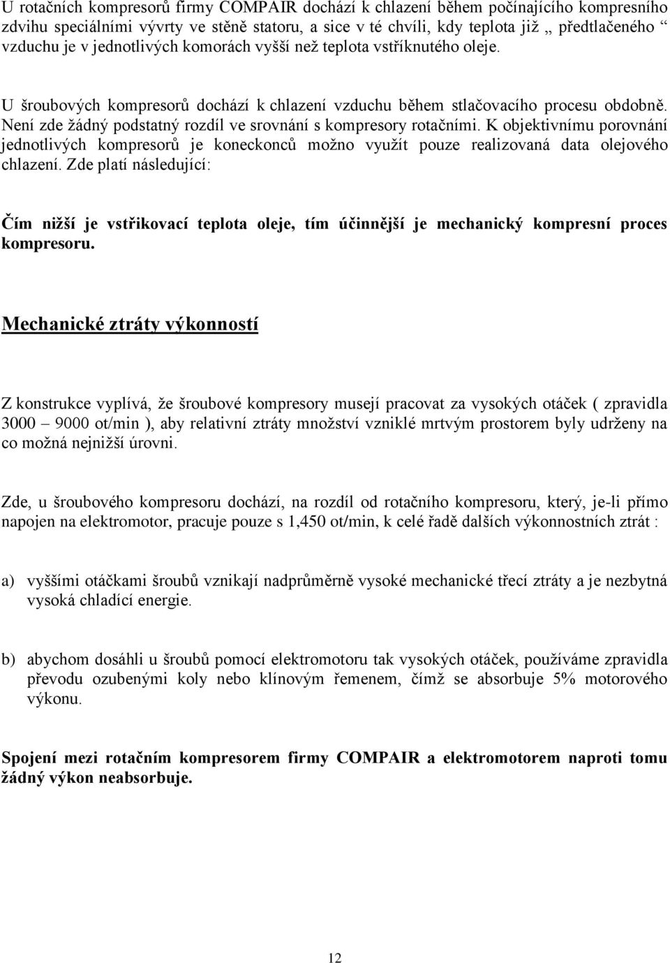 Není zde žádný podstatný rozdíl ve srovnání s kompresory rotačními. K objektivnímu porovnání jednotlivých kompresorů je koneckonců možno využít pouze realizovaná data olejového chlazení.