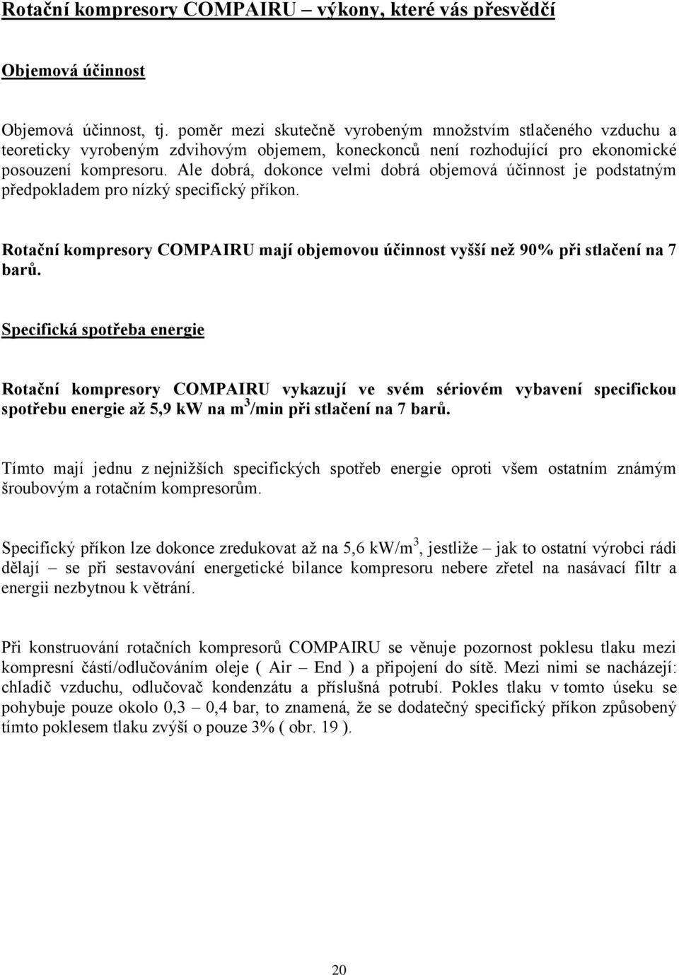 Ale dobrá, dokonce velmi dobrá objemová účinnost je podstatným předpokladem pro nízký specifický příkon. Rotační kompresory COMPAIRU mají objemovou účinnost vyšší než 90% při stlačení na 7 barů.