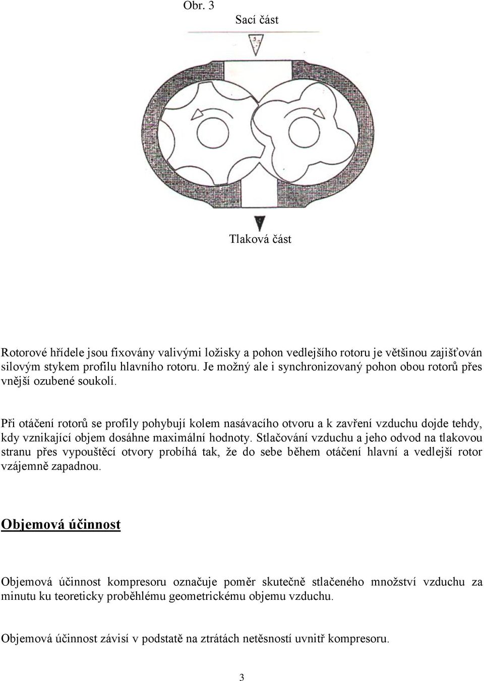 Při otáčení rotorů se profily pohybují kolem nasávacího otvoru a k zavření vzduchu dojde tehdy, kdy vznikající objem dosáhne maximální hodnoty.