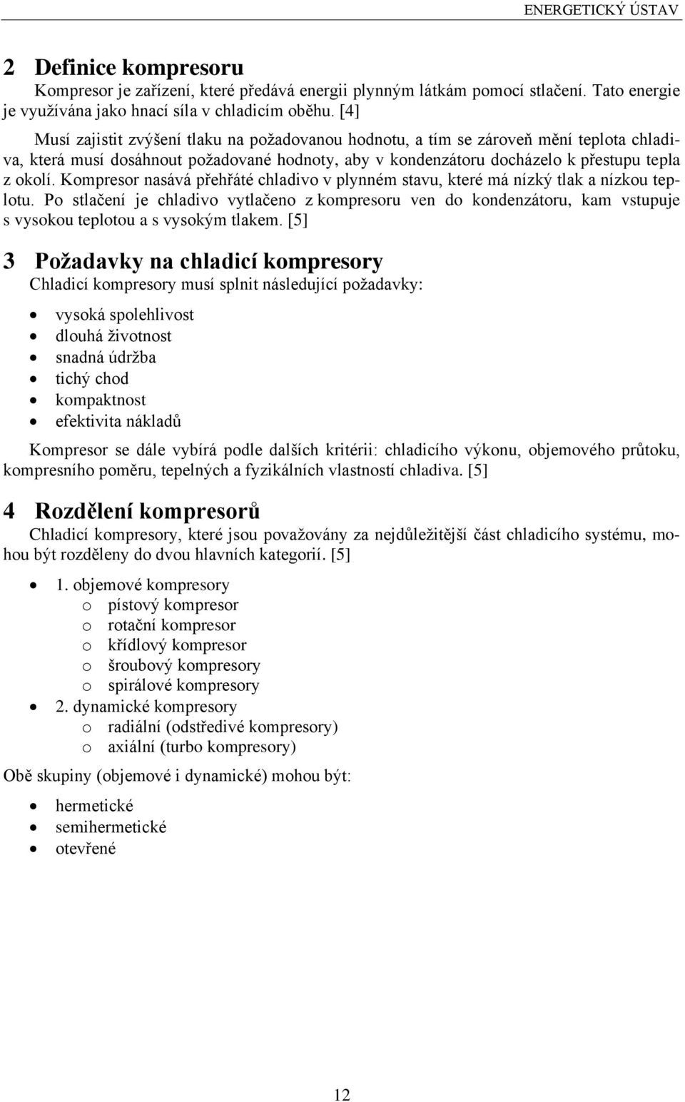 Kompresor nasává přehřáté chladivo v plynném stavu, které má nízký tlak a nízkou teplotu.