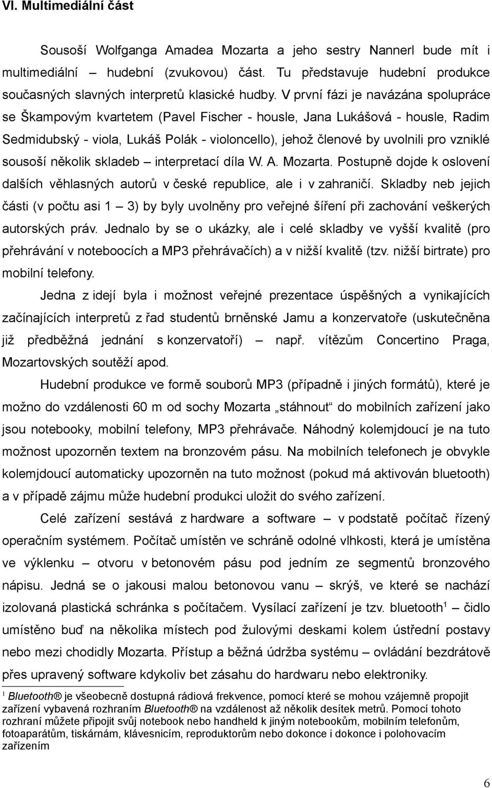 V první fázi je navázána spolupráce se Škampovým kvartetem (Pavel Fischer - housle, Jana Lukášová - housle, Radim Sedmidubský - viola, Lukáš Polák - violoncello), jehož členové by uvolnili pro