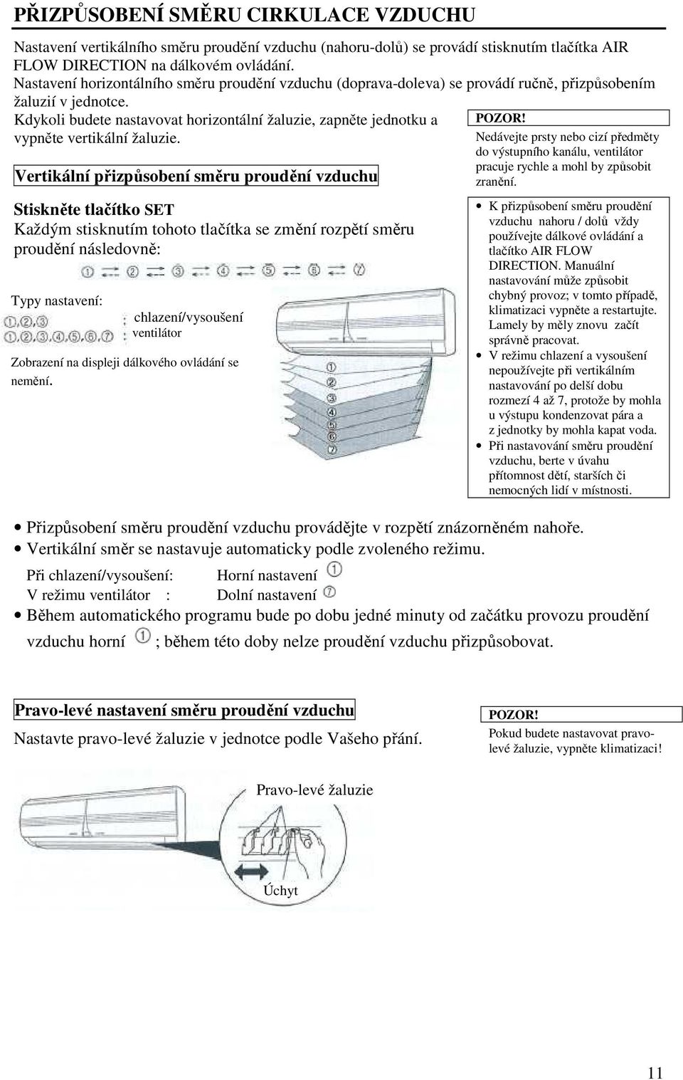 Kdykoli budete nastavovat horizontální žaluzie, zapněte jednotku a vypněte vertikální žaluzie.