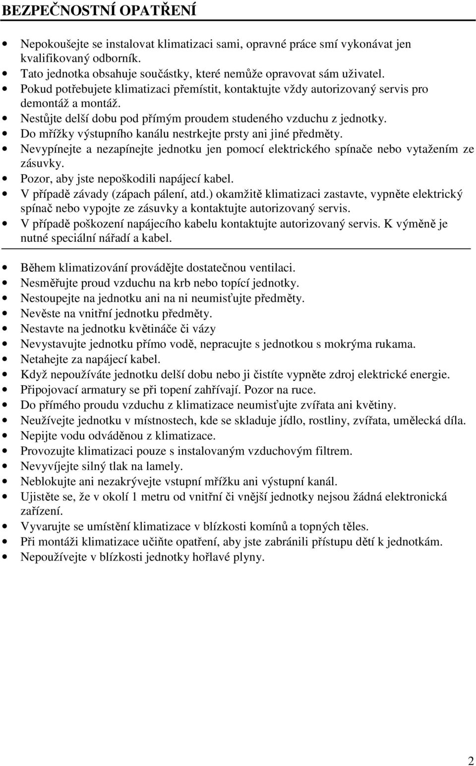 Do mřížky výstupního kanálu nestrkejte prsty ani jiné předměty. Nevypínejte a nezapínejte jednotku jen pomocí elektrického spínače nebo vytažením ze zásuvky.