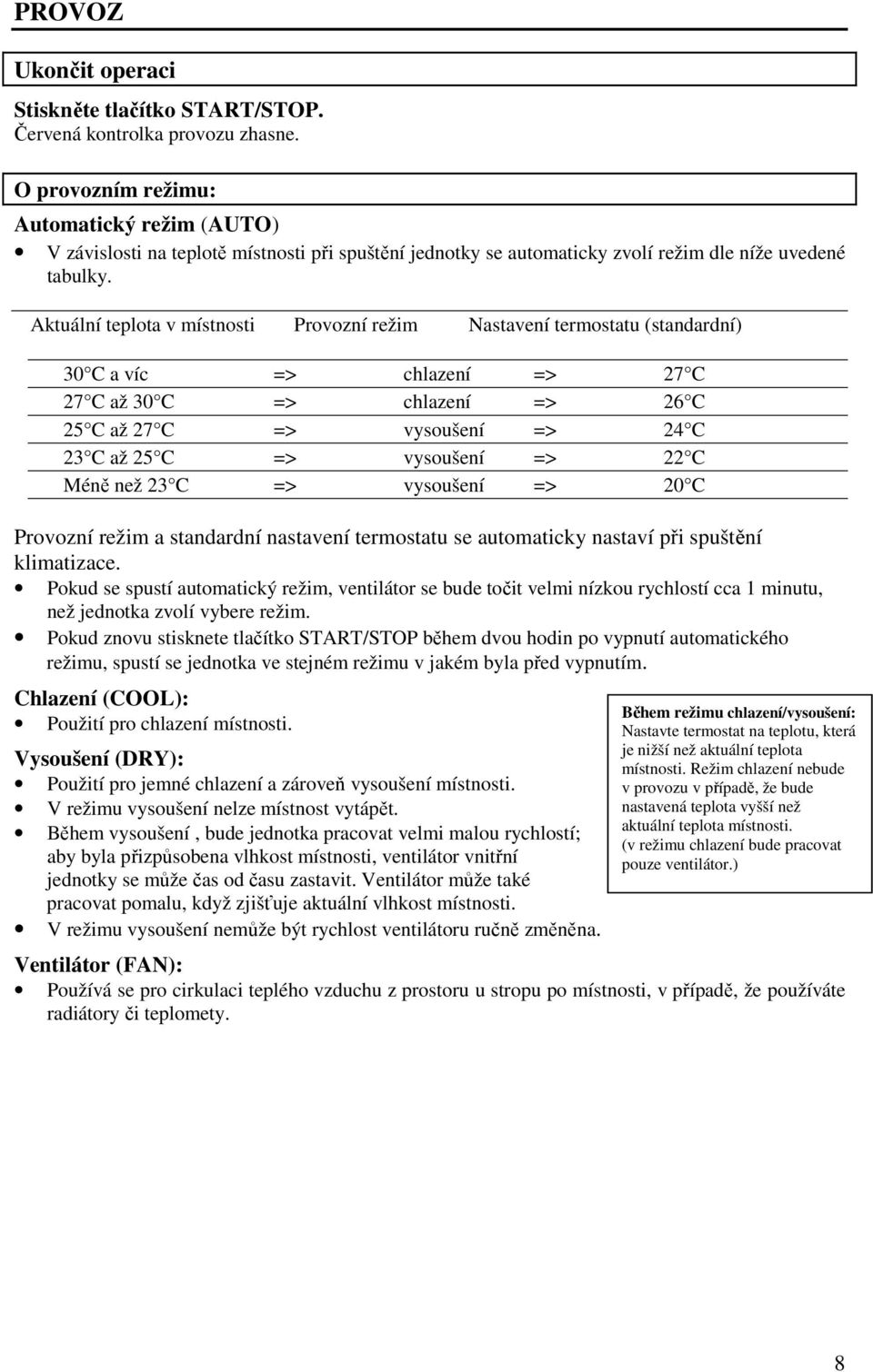 Aktuální teplota v místnosti Provozní režim Nastavení termostatu (standardní) 30 C a víc => chlazení => 27 C 27 C až 30 C => chlazení => 26 C 25 C až 27 C => vysoušení => 24 C 23 C až 25 C =>