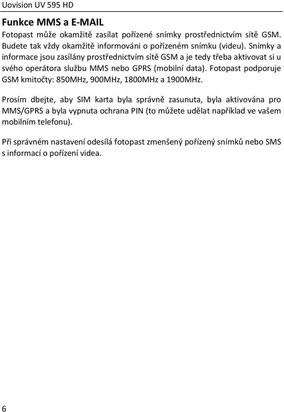 Snímky a informace jsou zasílány prostřednictvím sítě GSM a je tedy třeba aktivovat si u svého operátora službu MMS nebo GPRS (mobilní data).