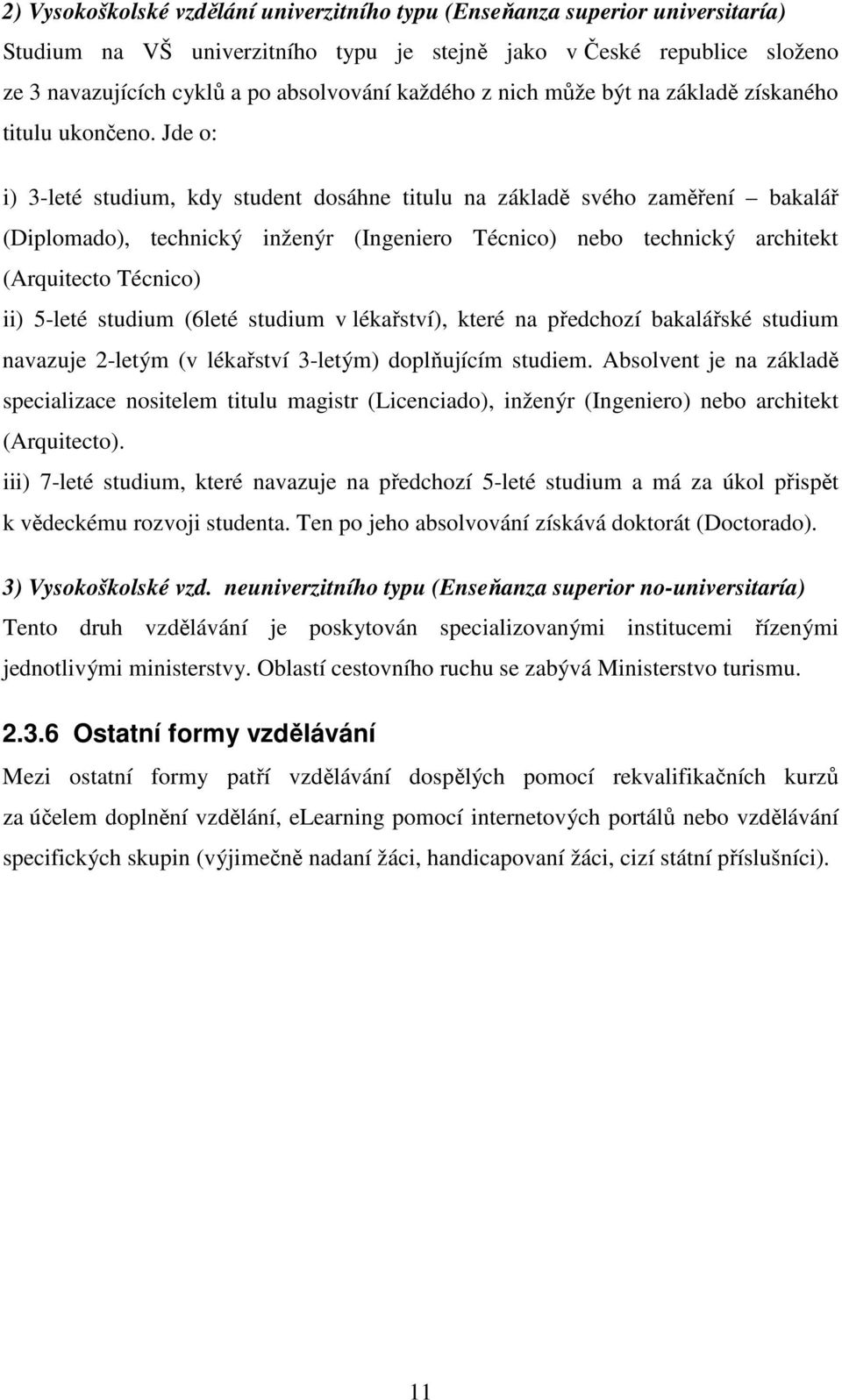 Jde o: i) 3-leté studium, kdy student dosáhne titulu na základě svého zaměření bakalář (Diplomado), technický inženýr (Ingeniero Técnico) nebo technický architekt (Arquitecto Técnico) ii) 5-leté