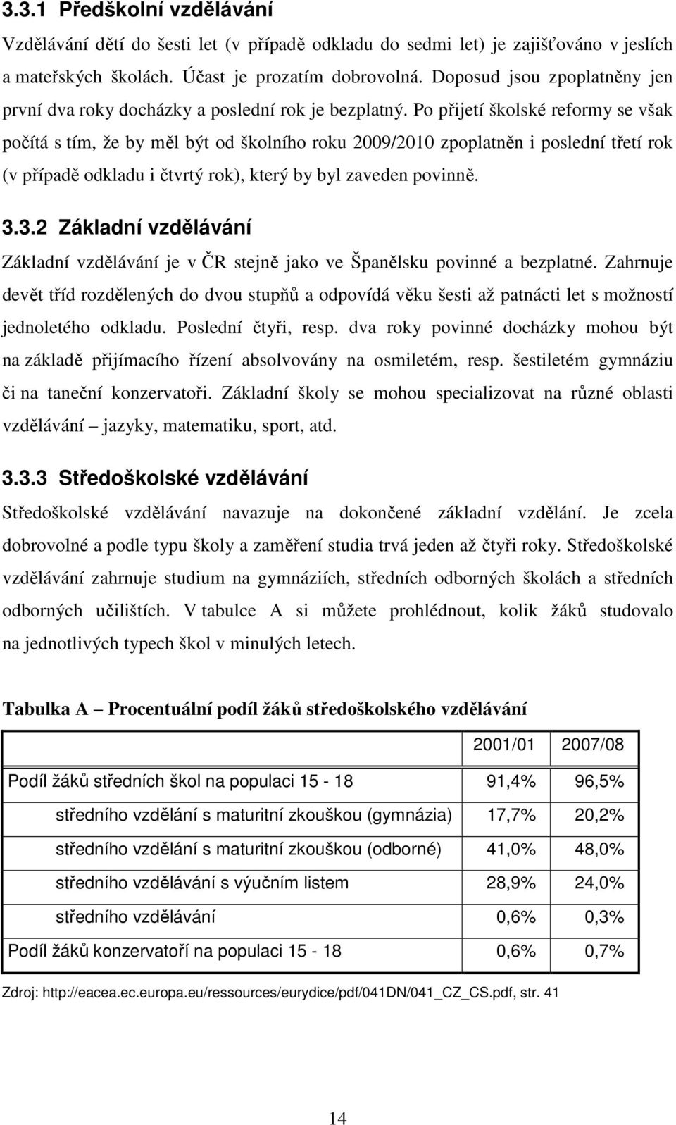 Po přijetí školské reformy se však počítá s tím, že by měl být od školního roku 2009/2010 zpoplatněn i poslední třetí rok (v případě odkladu i čtvrtý rok), který by byl zaveden povinně. 3.