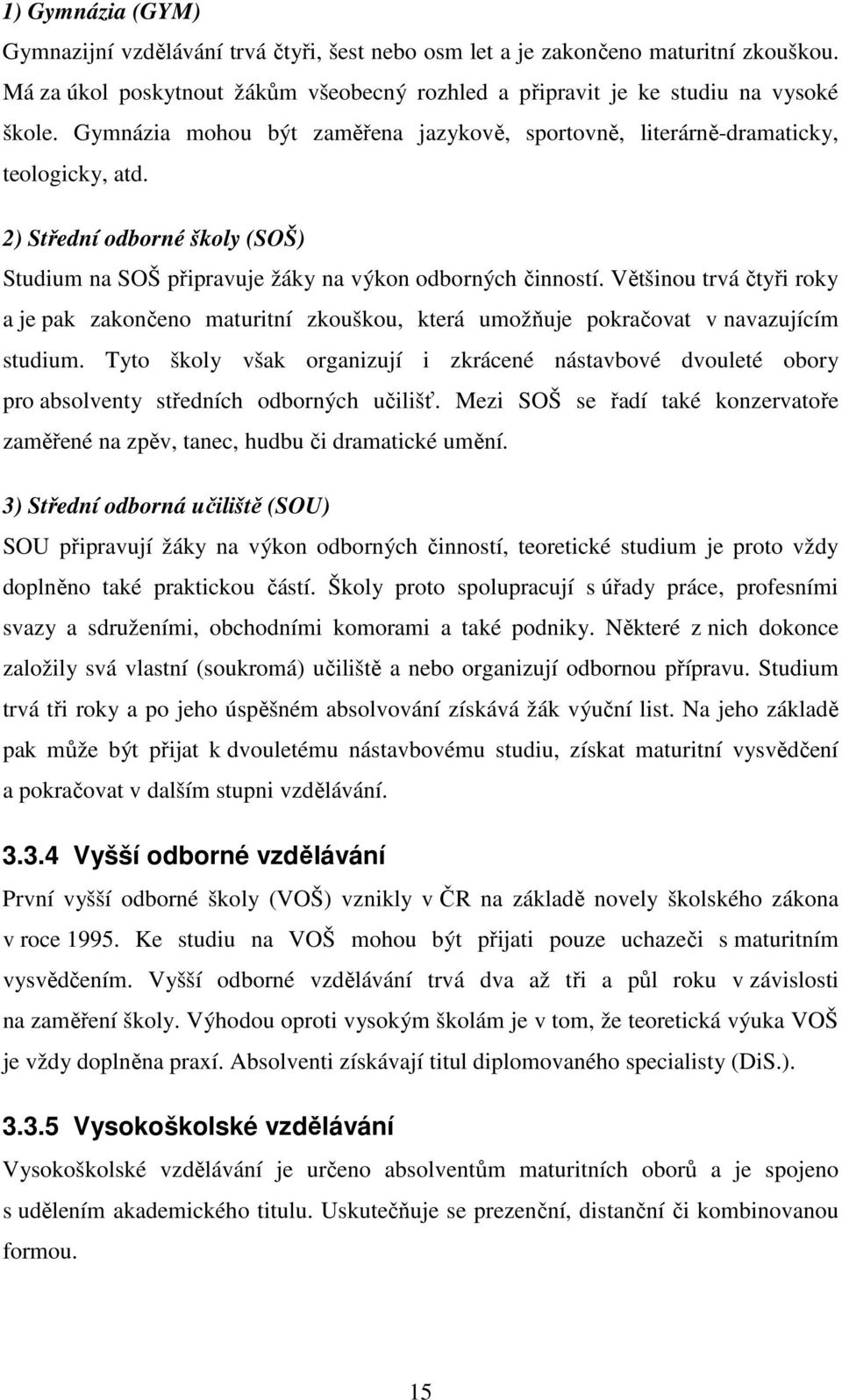 Většinou trvá čtyři roky a je pak zakončeno maturitní zkouškou, která umožňuje pokračovat v navazujícím studium.