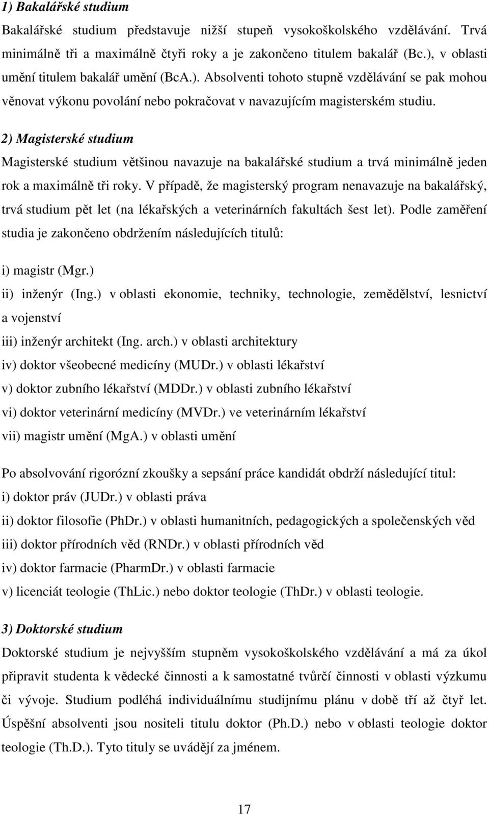 2) Magisterské studium Magisterské studium většinou navazuje na bakalářské studium a trvá minimálně jeden rok a maximálně tři roky.