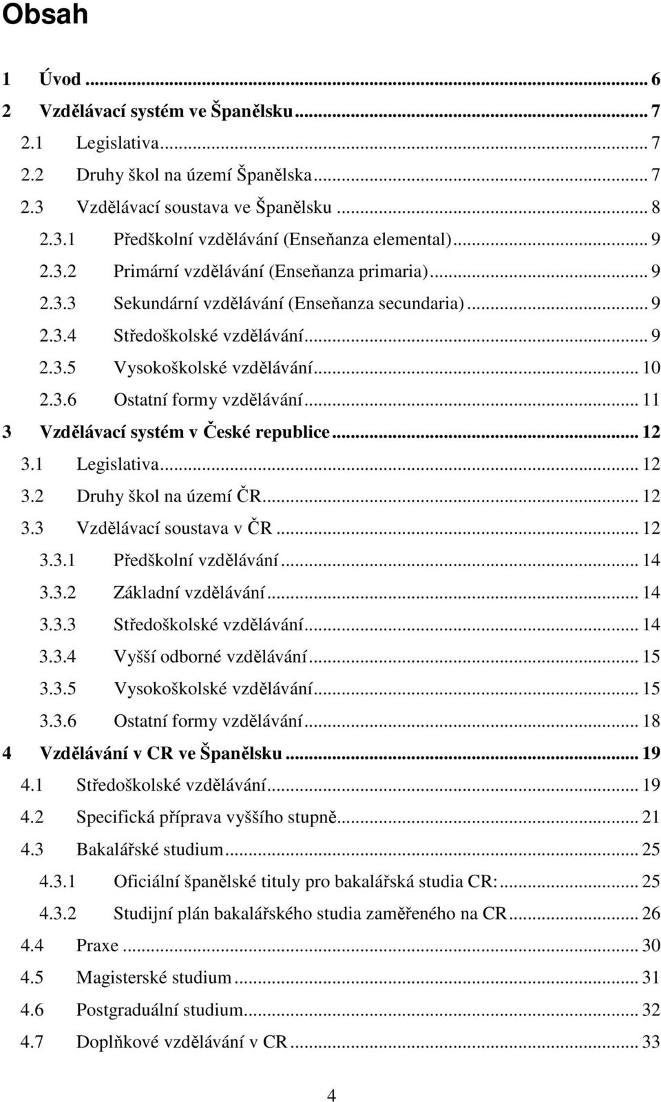 .. 11 3 Vzdělávací systém v České republice... 12 3.1 Legislativa... 12 3.2 Druhy škol na území ČR... 12 3.3 Vzdělávací soustava v ČR... 12 3.3.1 Předškolní vzdělávání... 14 3.3.2 Základní vzdělávání.