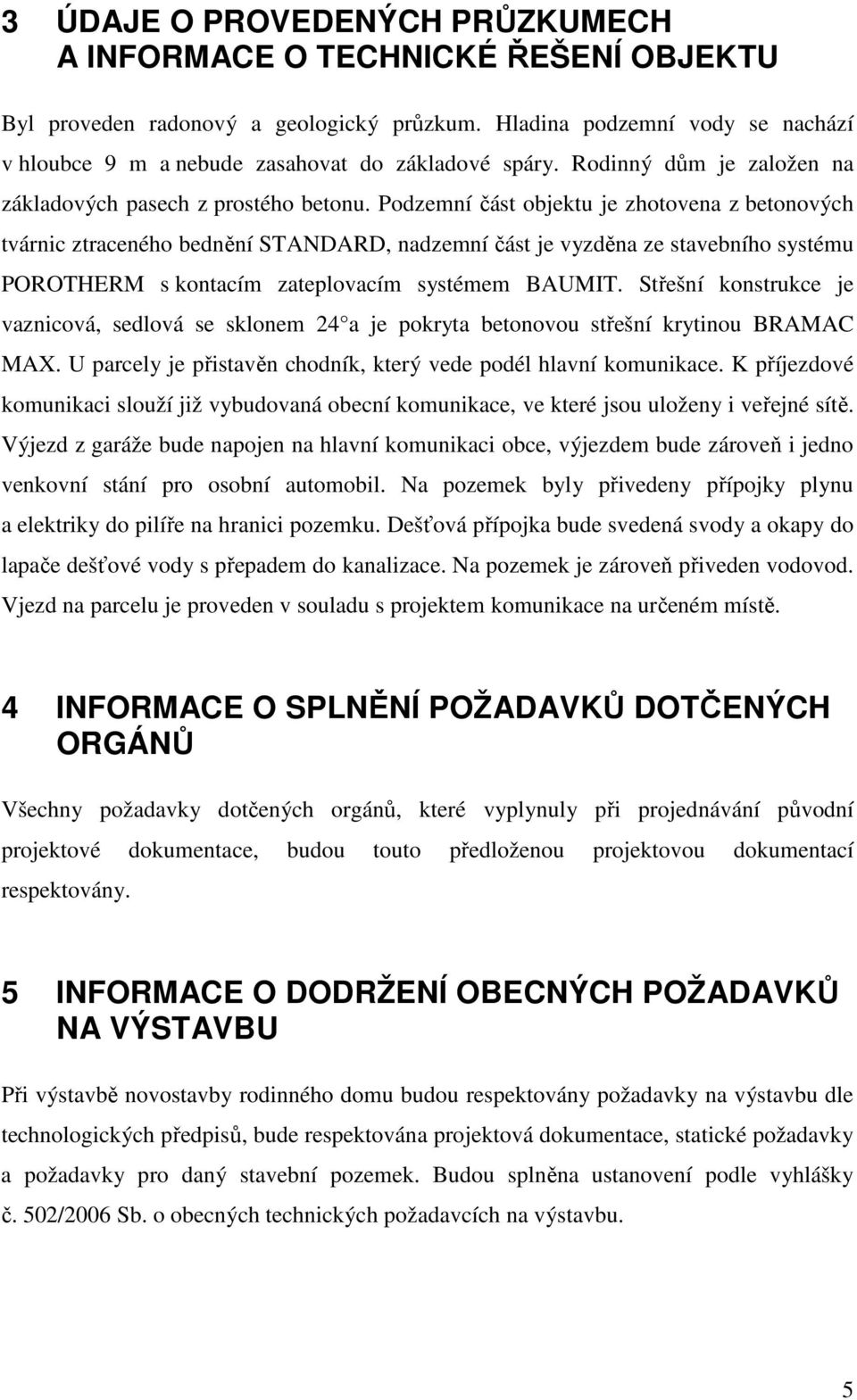 Podzemní část objektu je zhotovena z betonových tvárnic ztraceného bednění STANDARD, nadzemní část je vyzděna ze stavebního systému POROTHERM s kontacím zateplovacím systémem BAUMIT.