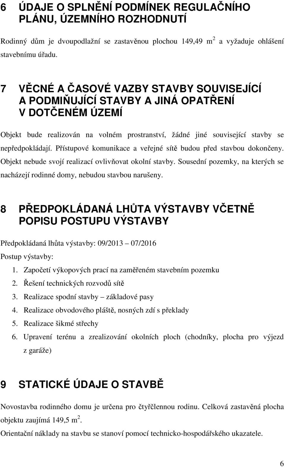 nepředpokládají. Přístupové komunikace a veřejné sítě budou před stavbou dokončeny. Objekt nebude svojí realizací ovlivňovat okolní stavby.