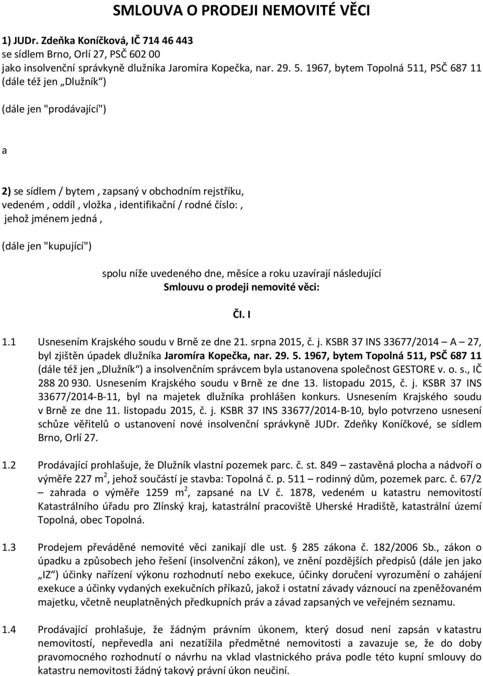 jménem jedná, (dále jen "kupující") spolu níže uvedeného dne, měsíce a roku uzavírají následující Smlouvu o prodeji nemovité věci: ČI. I 1.1 Usnesením Krajského soudu v Brně ze dne 21. srpna 2015, č.