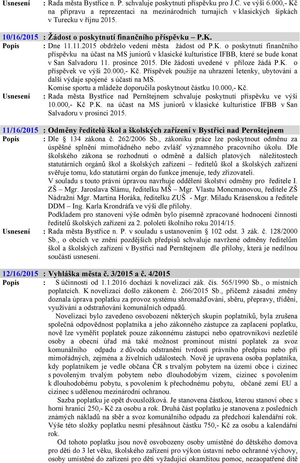 prosince 2015. Dle žádosti uvedené v příloze žádá P.K. o příspěvek ve výši 20.000,- Kč. Příspěvek použije na uhrazení letenky, ubytování a další výdaje spojené s účastí na MS.