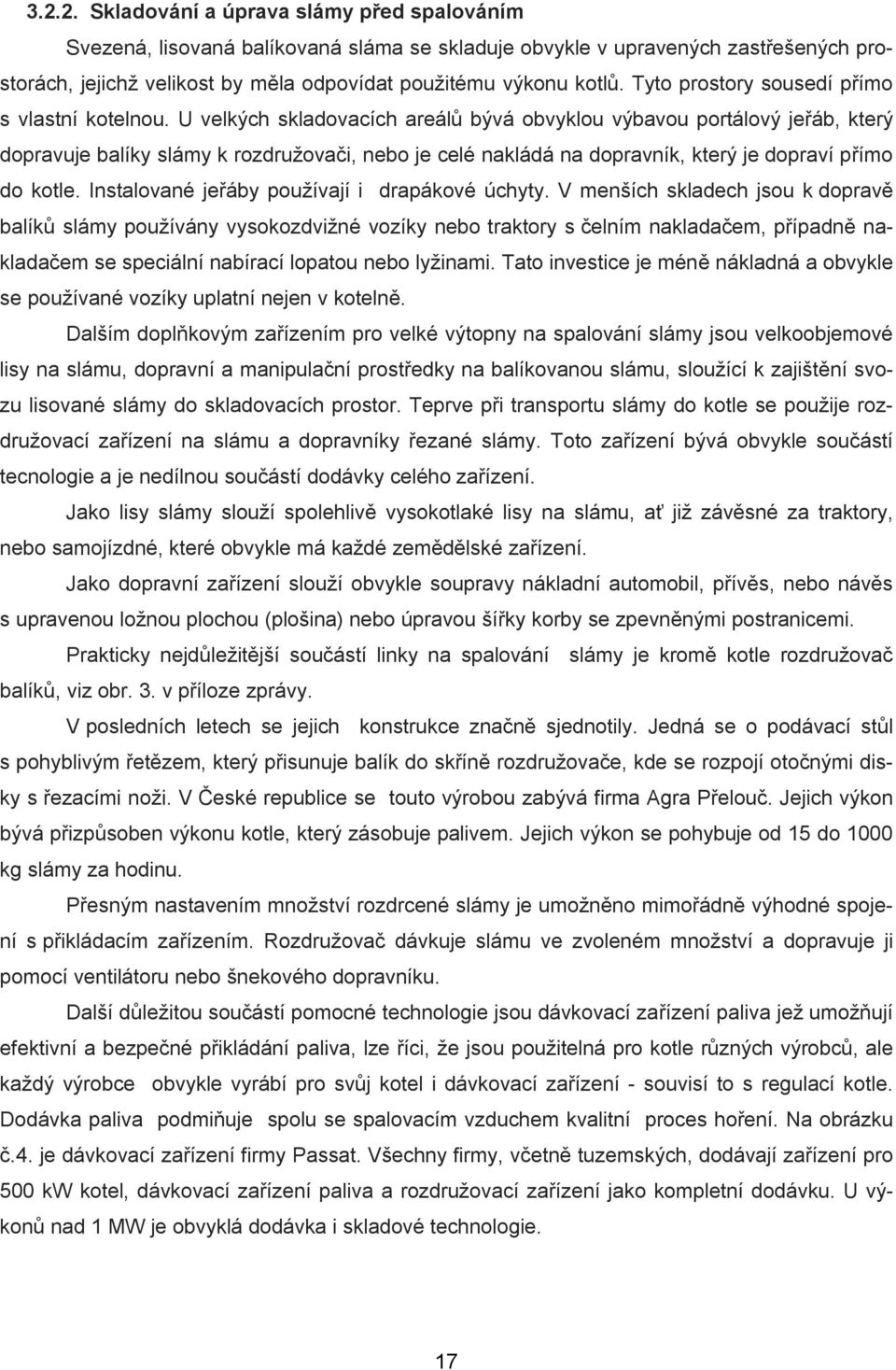 U velkých skladovacích areálů bývá obvyklou výbavou portálový jeřáb, který dopravuje balíky slámy k rozdružovači, nebo je celé nakládá na dopravník, který je dopraví přímo do kotle.