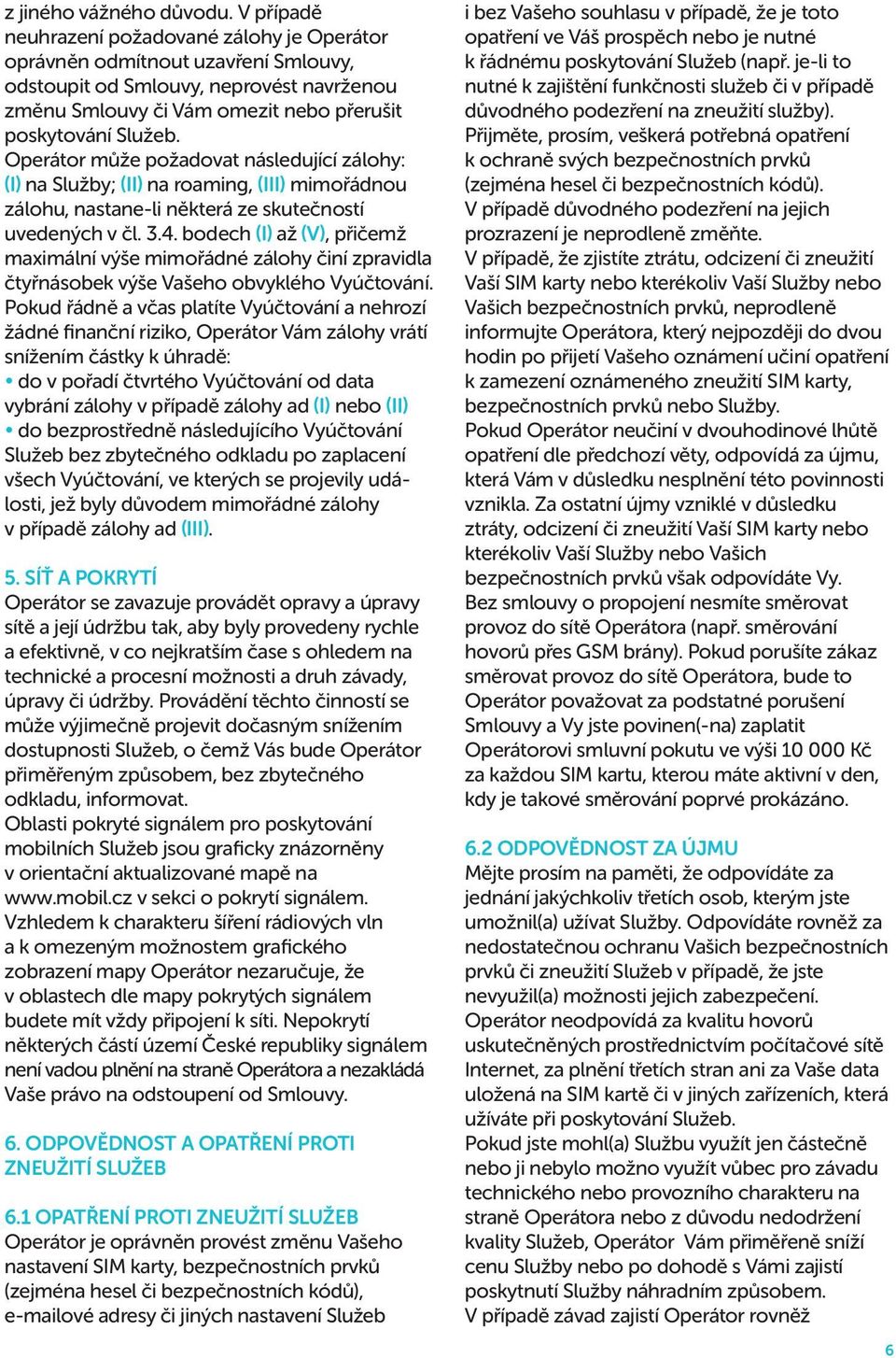 Operátor může požadovat následující zálohy: (i) na Služby; (ii) na roaming, (iii) mimořádnou zálohu, nastane-li některá ze skutečností uvedených v čl. 3.4.