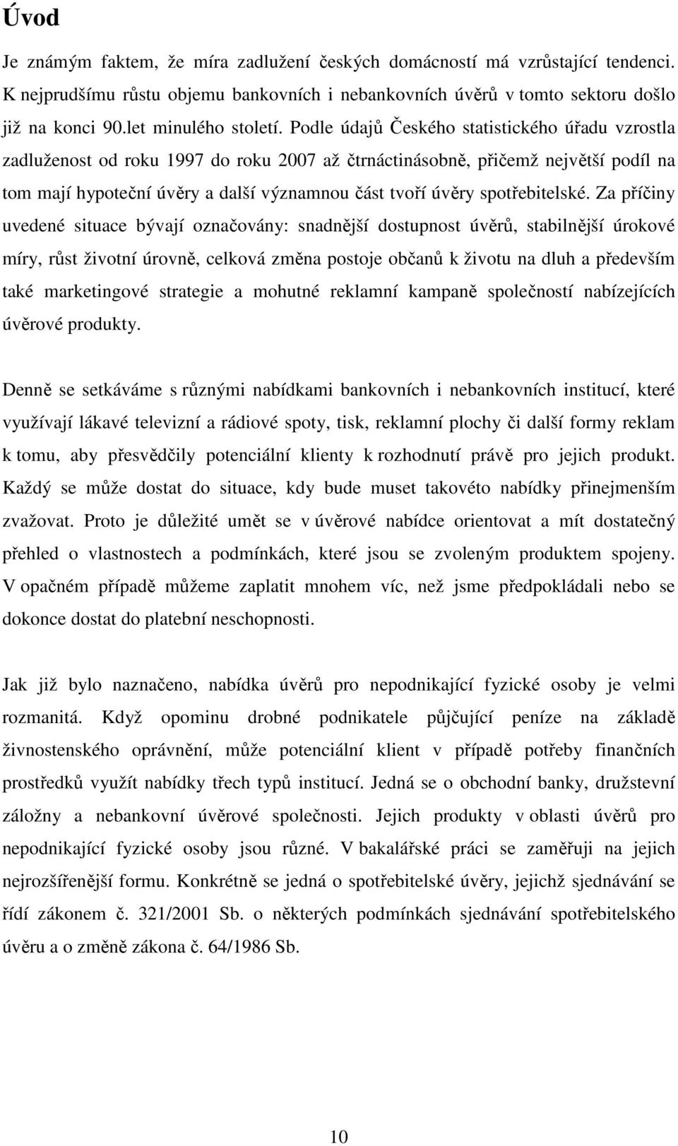 Podle údajů Českého statistického úřadu vzrostla zadluženost od roku 1997 do roku 2007 až čtrnáctinásobně, přičemž největší podíl na tom mají hypoteční úvěry a další významnou část tvoří úvěry