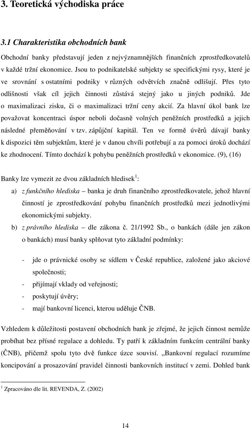 Přes tyto odlišnosti však cíl jejich činnosti zůstává stejný jako u jiných podniků. Jde o maximalizaci zisku, či o maximalizaci tržní ceny akcií.