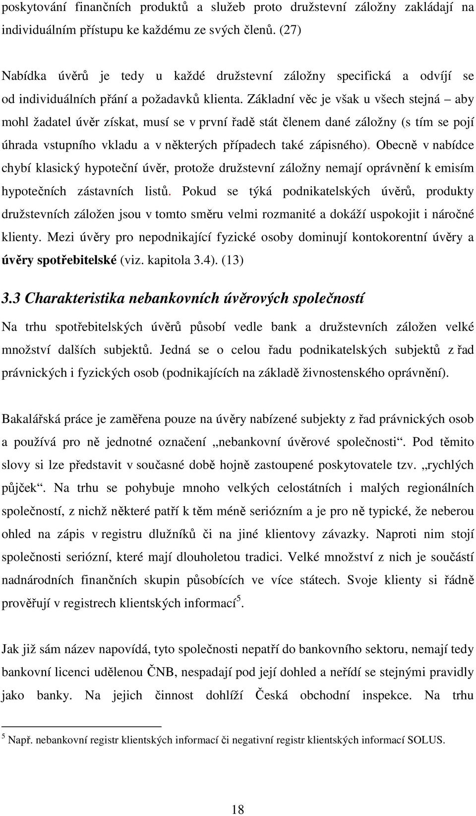 Základní věc je však u všech stejná aby mohl žadatel úvěr získat, musí se v první řadě stát členem dané záložny (s tím se pojí úhrada vstupního vkladu a v některých případech také zápisného).