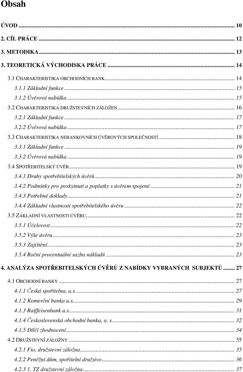 3.2 Úvěrová nabídka... 19 3.4 SPOTŘEBITELSKÝ ÚVĚR... 19 3.4.1 Druhy spotřebitelských úvěrů... 20 3.4.2 Podmínky pro poskytnutí a poplatky s úvěrem spojené... 21 3.4.3 Potřebné doklady... 21 3.4.4 Základní vlastnosti spotřebitelského úvěru.