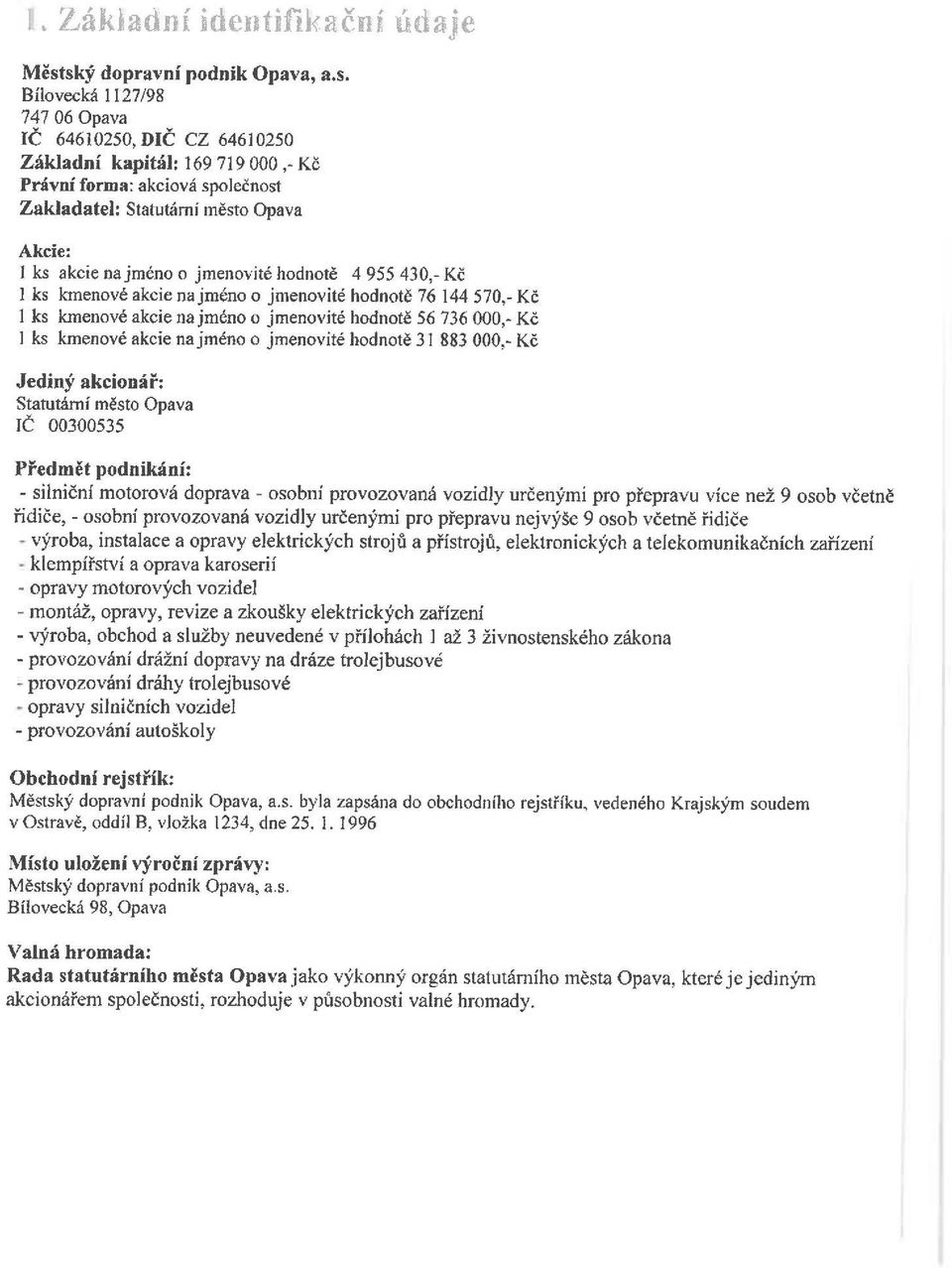 Akcie: J ks akcie na jméno o jmenovité hodnotě 4 955 430,- Kč I ks kmenové akcie na jméno o jmenovité hodnotě 76 144 570,- Kč 1 ks kmenové akcie na jméno o jmenovité hodnotě 56 736 000,- Kč I ks