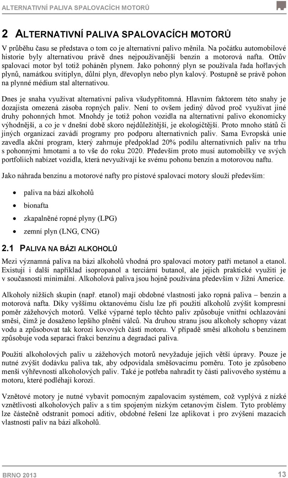 Jako pohonný plyn se používala řada hořlavých plynů, namátkou svítiplyn, důlní plyn, dřevoplyn nebo plyn kalový. Postupně se právě pohon na plynné médium stal alternativou.