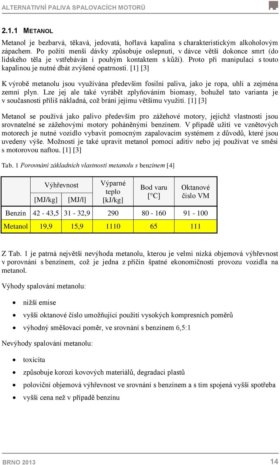 Proto při manipulaci s touto kapalinou je nutné dbát zvýšené opatrnosti. [1] [3] K výrobě metanolu jsou využívána především fosilní paliva, jako je ropa, uhlí a zejména zemní plyn.