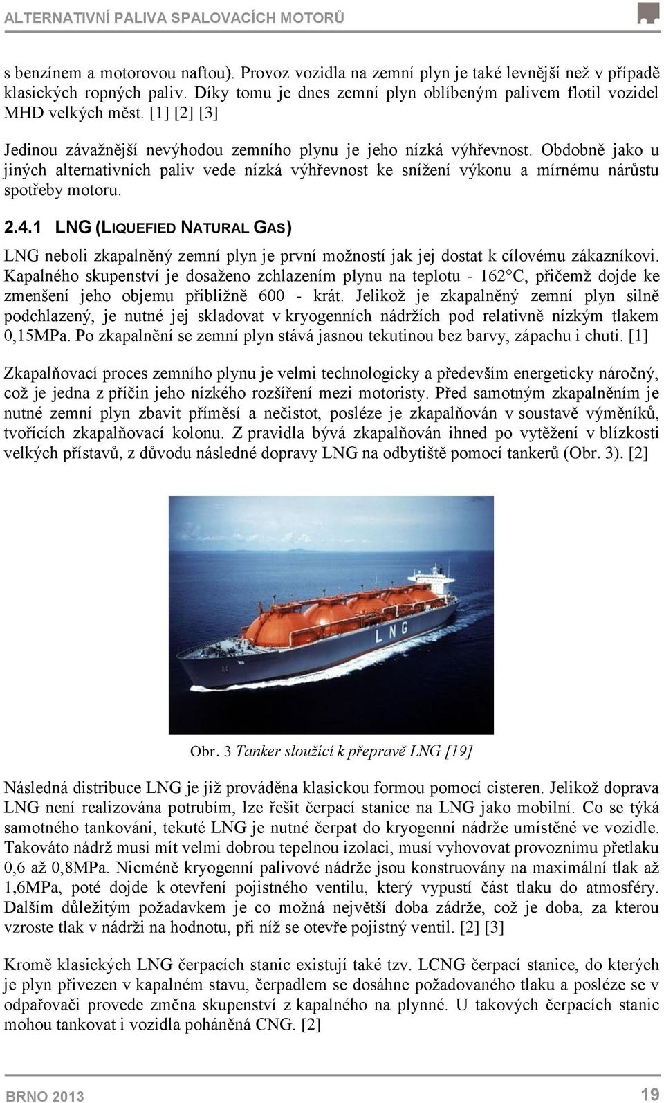 Obdobně jako u jiných alternativních paliv vede nízká výhřevnost ke snížení výkonu a mírnému nárůstu spotřeby motoru. 2.4.